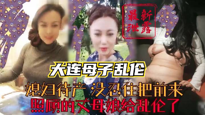 【大连真实母子乱伦】最新泄密 媳妇待产没忍住把前来照顾丈母娘给乱伦了 48岁依然风韵犹存.第一期