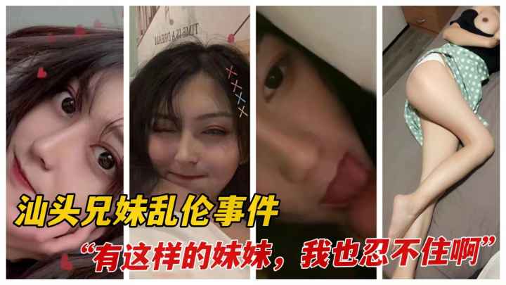 【汕头兄妹乱伦事件】汕头淫乱家庭兄妹长期乱伦！被女主闺蜜曝光