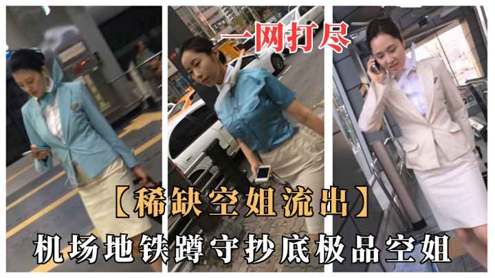 【稀缺空姐流出】机场地铁抄底窥视空姐们.全是极品颜值制服诱惑