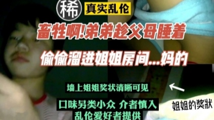 【乱伦】独家#畜牲弟弟趁父母睡着，潜入姐姐房间玩弄姐姐