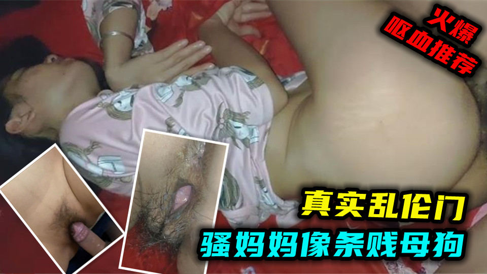【恋母群爆料】劲爆！真实母子乱伦操的妈妈像条贱母狗