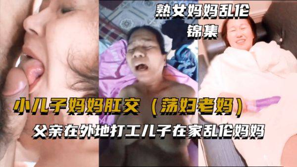 【妈妈乱伦】小儿子妈妈肛交，父亲在外地打工，儿子在家乱伦妈妈
