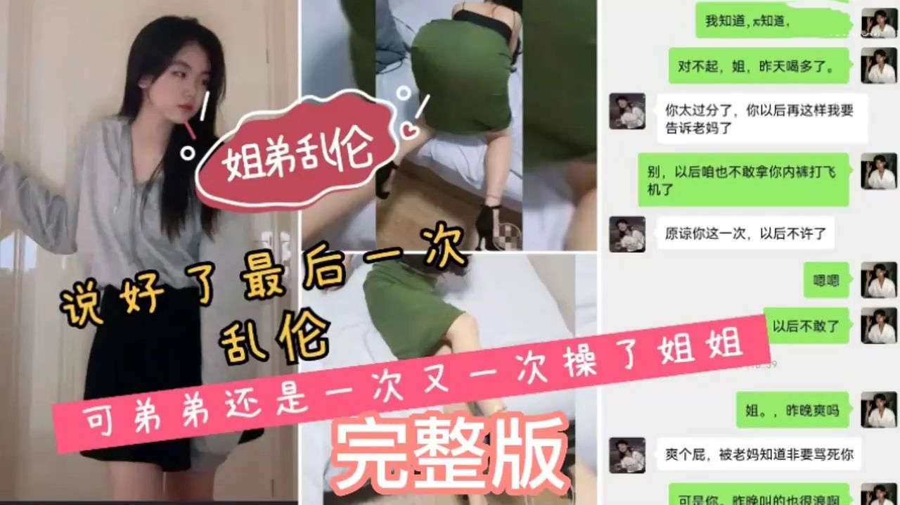 姐弟乱伦说好了最后一次乱伦弟弟还是一次又一次操了姐姐我和姐姐之间的聊天记录非常骚