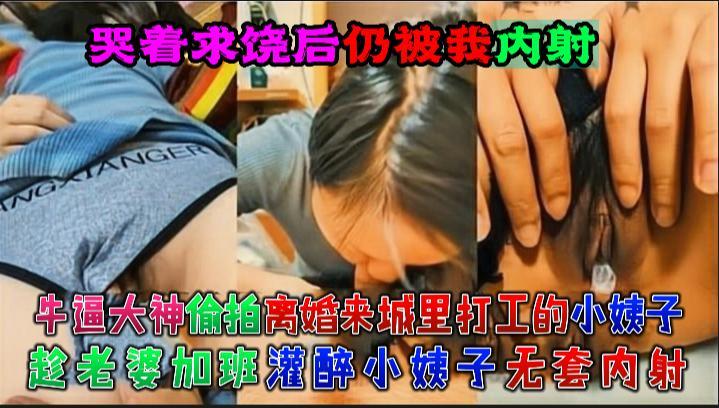 牛逼大神偷拍离婚来城里打工的小姨子,趁老婆加班灌醉小姨子