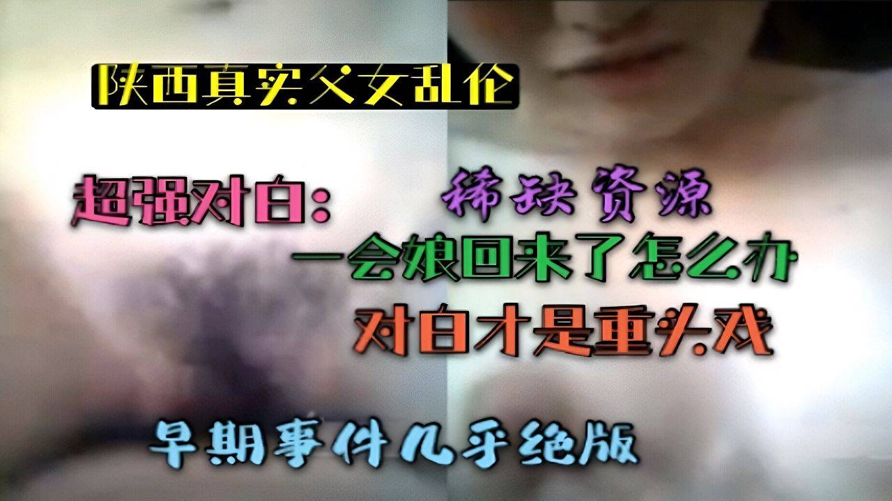 （陕西真实父女乱伦）稀缺资源超强对白：一会娘回来了怎么办！