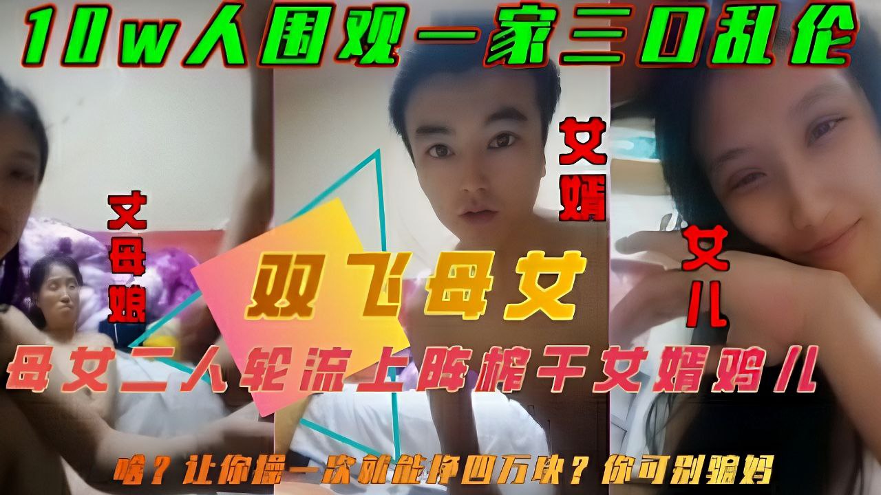 一家三口乱伦引10W人围观老婆丈母娘齐上阵榨干女婿小鸡儿