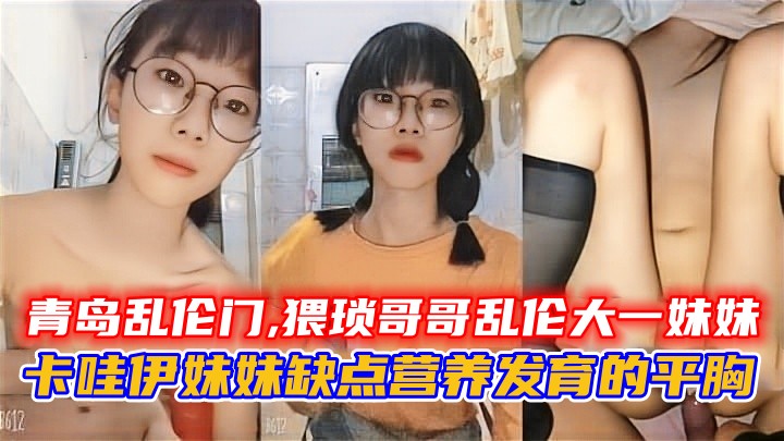 青岛乱伦门,猥琐哥哥乱伦大一妹妹