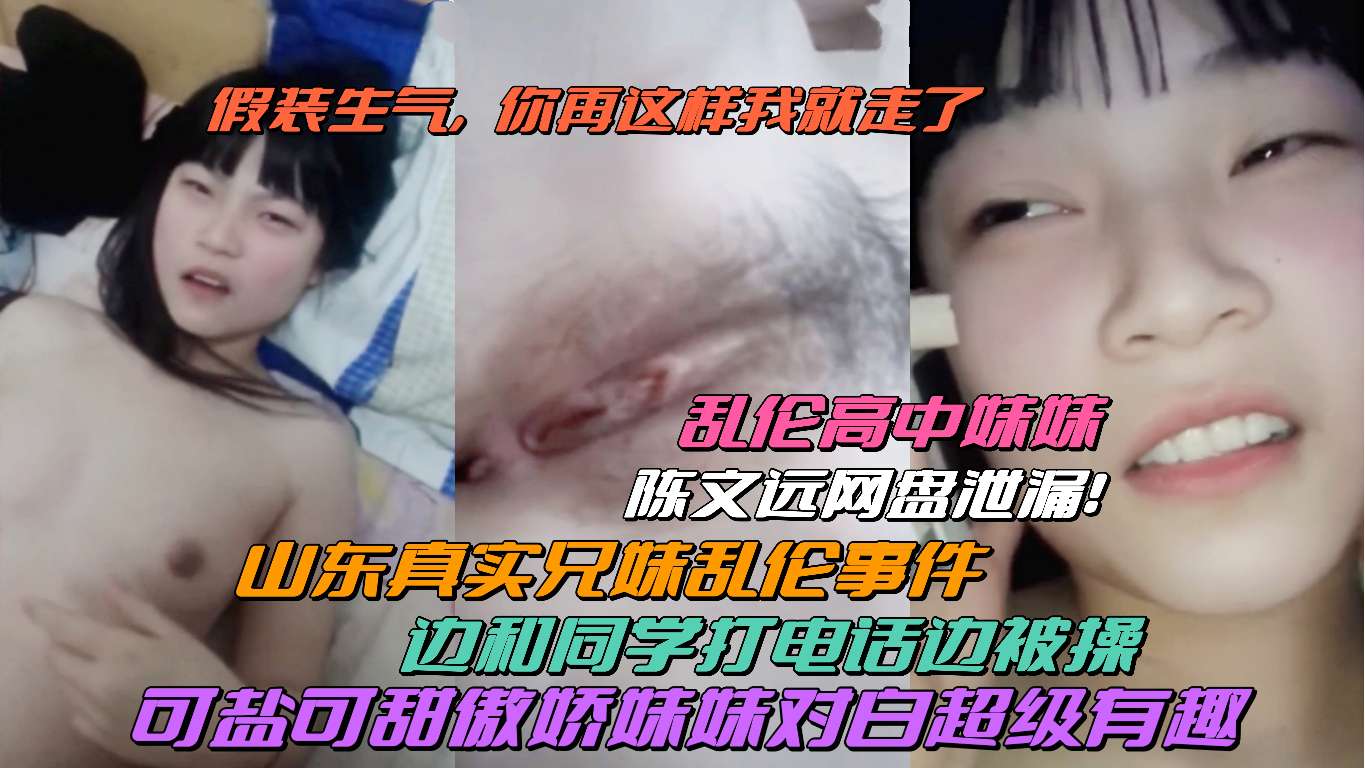 山东真实兄妹乱伦！边和同学电话边被操！傲娇妹妹对白超有趣