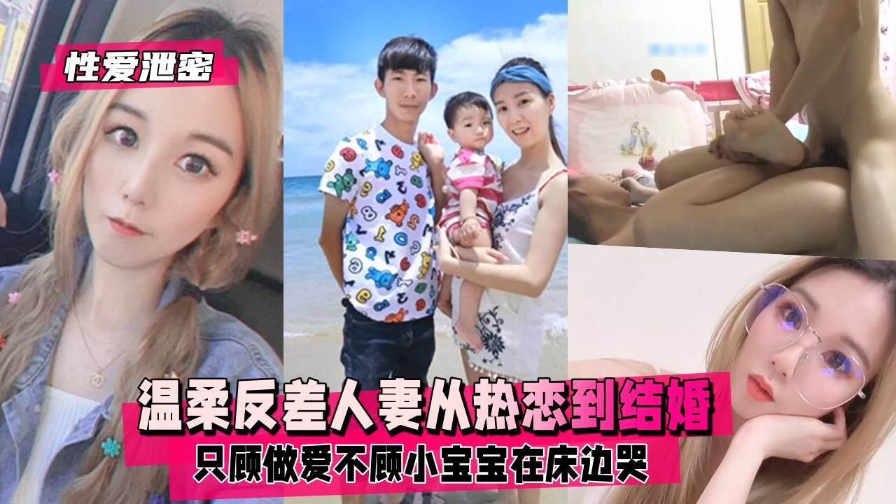 【性爱史泄密】温柔反差人妻从热恋到结婚产子流出，只顾做爱