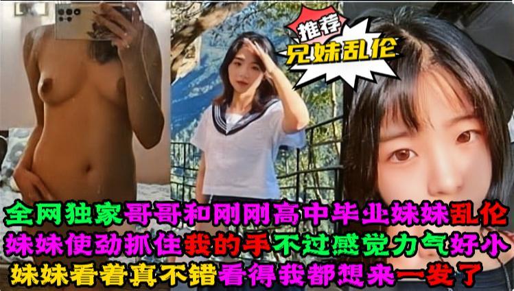 全网独家真实哥哥和刚刚高中毕业的亲妹妹乱伦