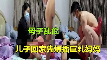 【母子乱伦】儿子加班工作回到家先操巨乳妈妈真爽呀