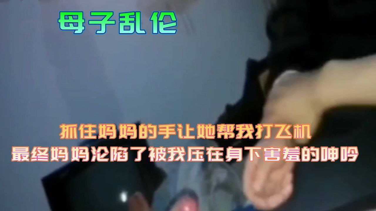 母子乱伦妈妈沦陷了被我压在身下害羞的呻吟