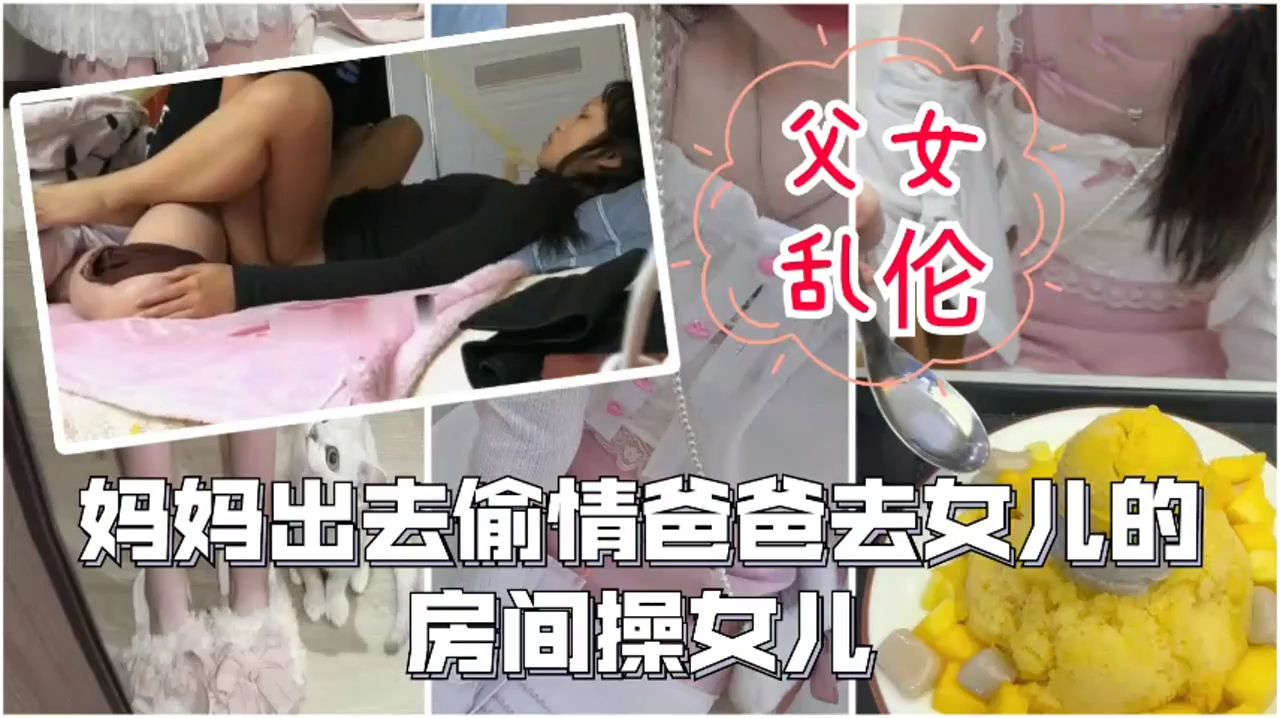 父女乱伦妈妈出去偷情爸爸在女儿房间操女儿这一大家子玩的真花女儿操的捂着嘴不敢叫太大声看着好刺激