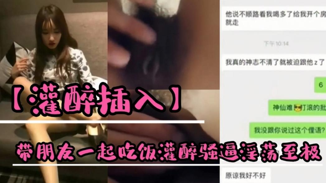 【灌醉插入】带朋友一起吃饭灌醉骚逼淫荡至极