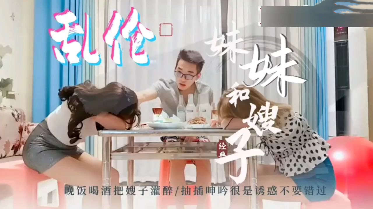 乱伦妹妹和嫂子晚饭喝酒把妹妹跟嫂子灌醉抽插呻不要错过全程淫荡刺激抓着嫂子的雪白奶子站立式后入
