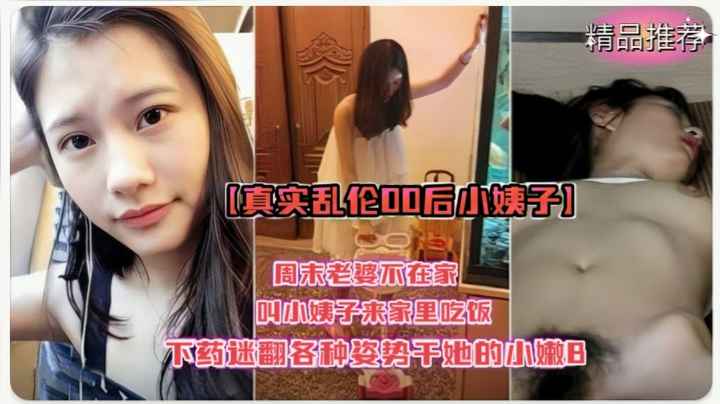 真实乱伦00后小姨子迷翻各种姿势干她小嫩B!