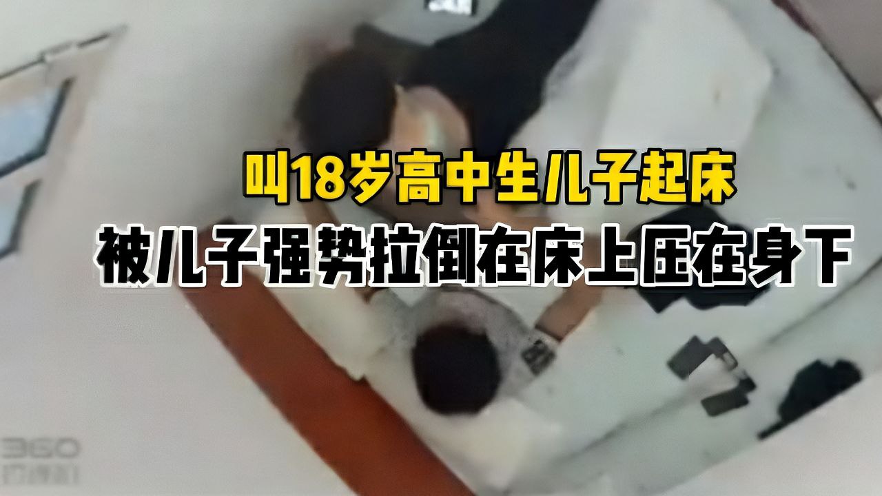 家庭监控妈妈叫18岁高中儿子起床被儿子强势拉倒在床上压在身下
