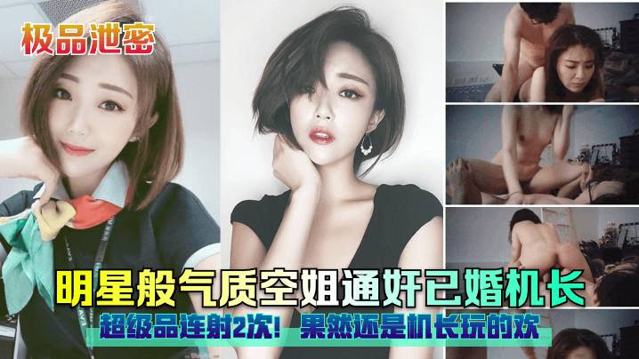 【极品泄密】明星般气质空姐通奸已婚机长级品连射2次！果然还是机长玩的欢