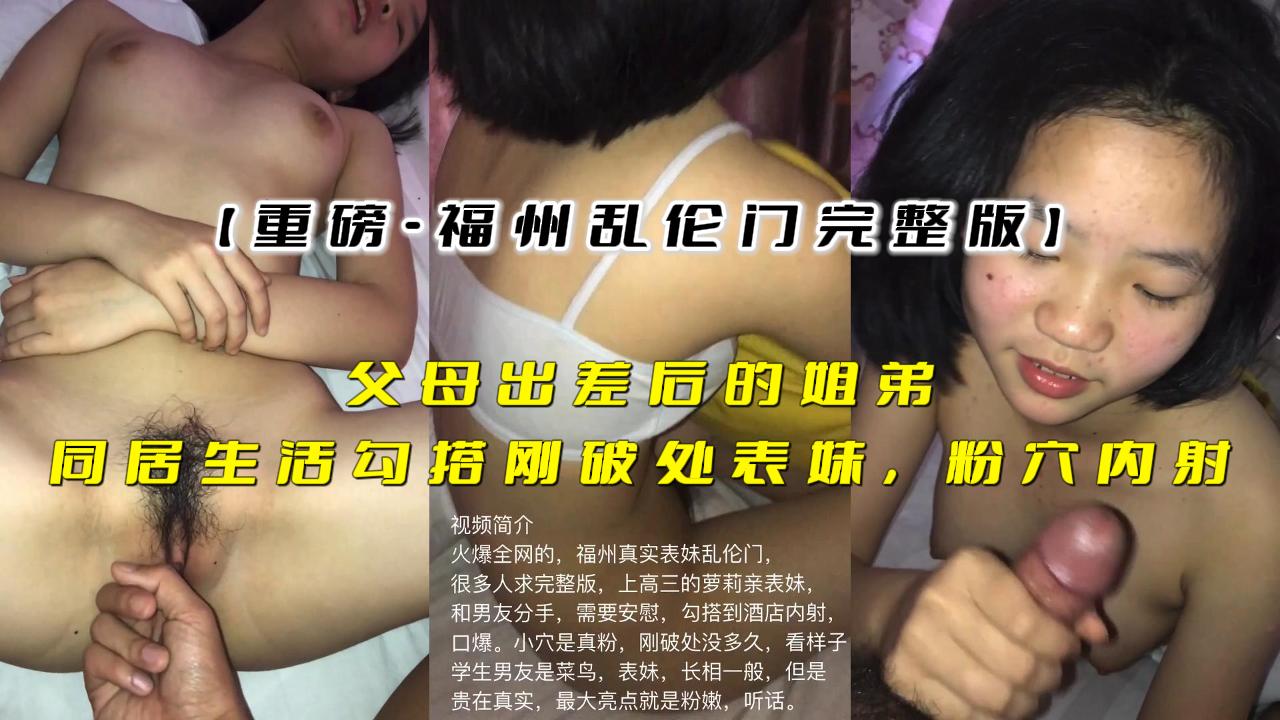 【福建乱伦门】父母出差孤男寡女勾引刚破处的表妹 内射粉穴
