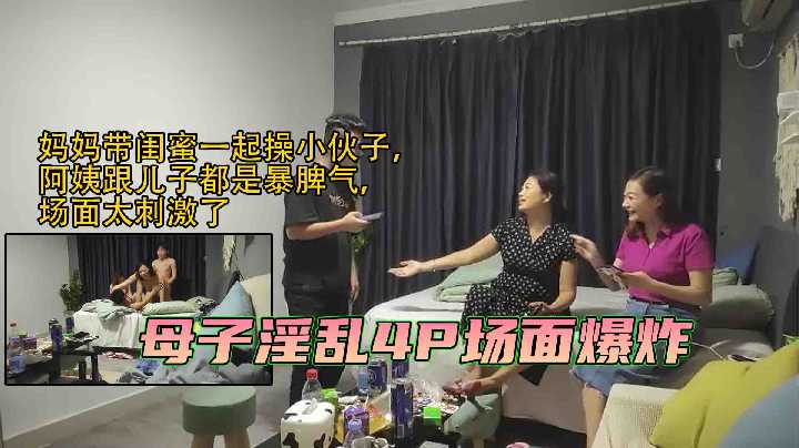 母子淫乱场面爆炸，妈妈带闺蜜一起操小伙子，阿姨跟儿子都是暴脾气，场面太刺激了