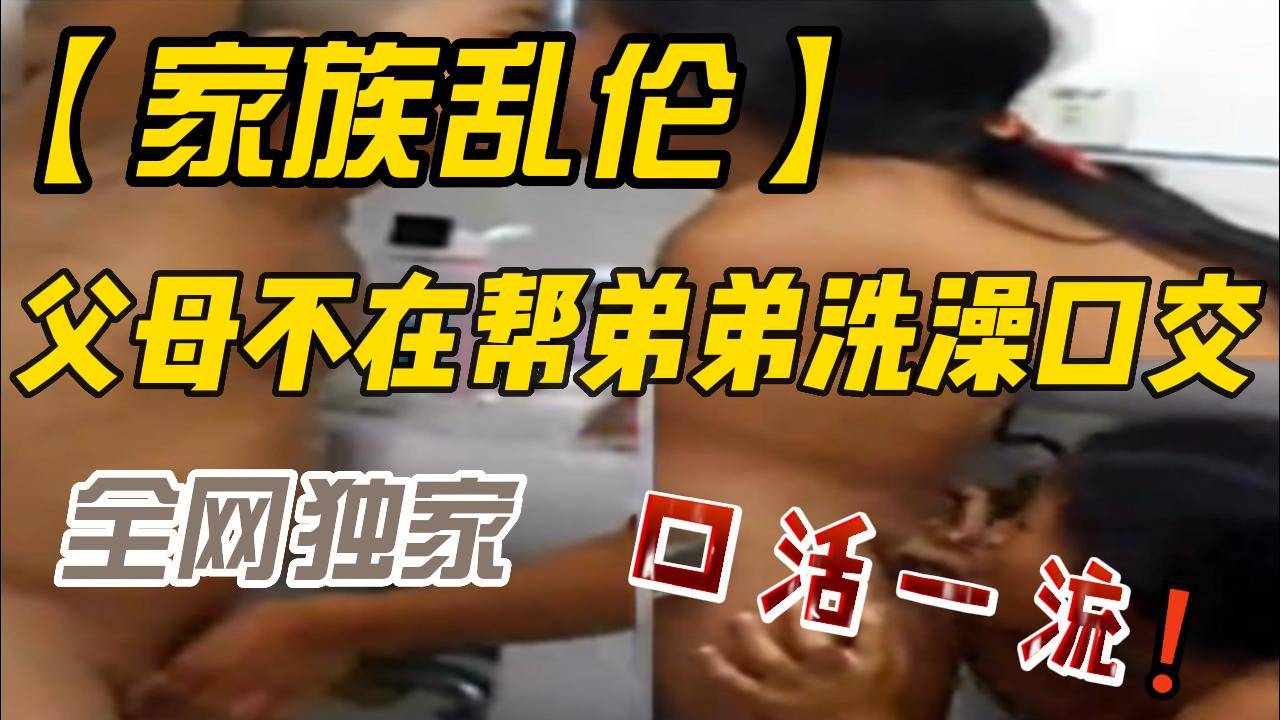 父母不在帮弟弟洗澡口交