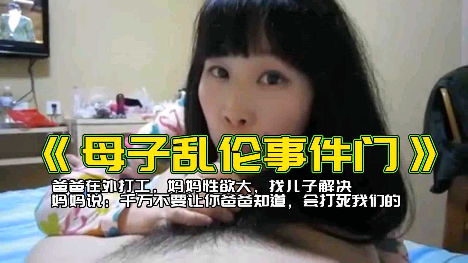 【母子乱伦门事件】妈妈说千万不要让你爸爸知道会打死我们的