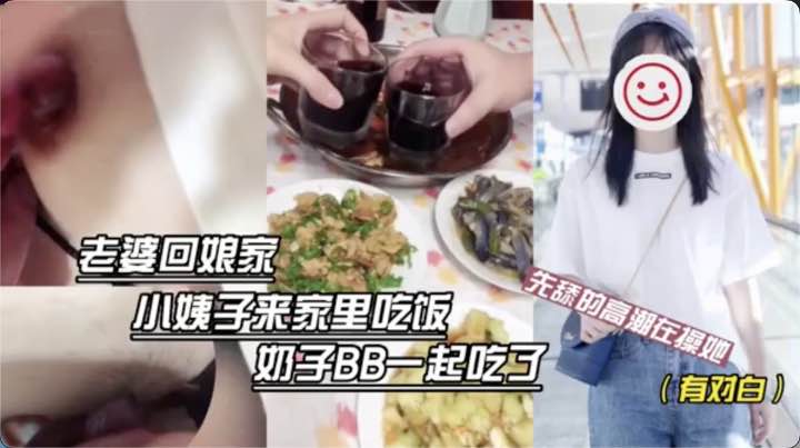 老婆不在跟大三小姨子一起吃饭奶子BB一起吃先舔的她高潮在操她