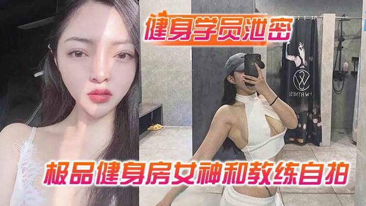 【健身学员泄密】极品健身房女神和教练自拍性爱视频被曝光