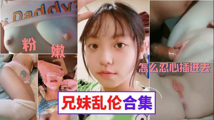 【真实兄妹乱伦合集】妹妹的粉胸白虎穴这些畜生亲哥