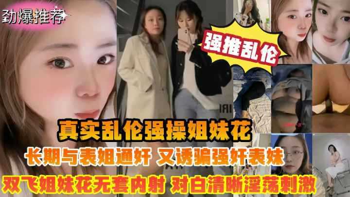 真实乱伦爆操清纯姐妹花与表姐通奸乱伦又诱骗表妹强奸