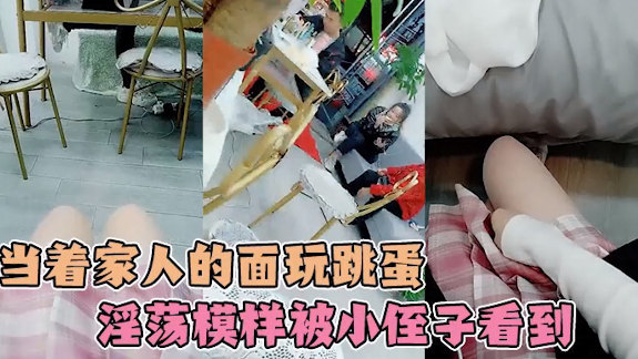 【完整版】小姐姐在家人面前偷玩跳蛋，不小心被侄子看到了姐姐淫荡模样