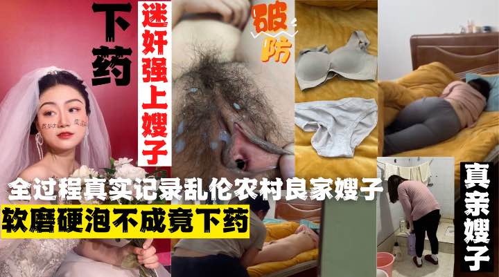 ★乱伦★外站大神乱伦农村良家嫂子下药迷操嫂子！真实记录全过程