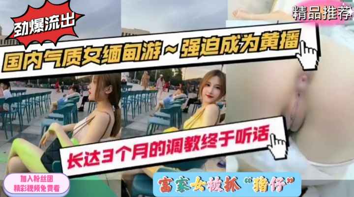 劲爆流出！国内气质富家女缅甸游被抓猪仔轮奸强迫成黄播！