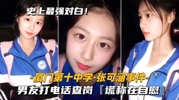 【厦门第十中学-张可涵事件】男友打电话查岗，听到呻吟声，谎称在自慰