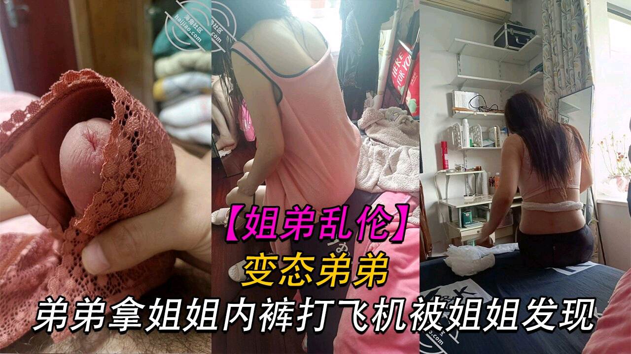 变态弟弟拿姐姐内裤打飞机被姐姐发现姐姐直接贡献了自己的身体