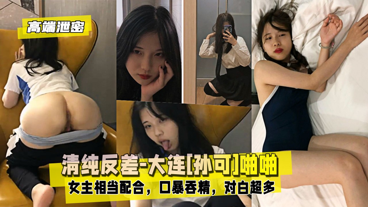 【高端泄密】清纯反差-大连[孙可]啪啪：女主相当配合