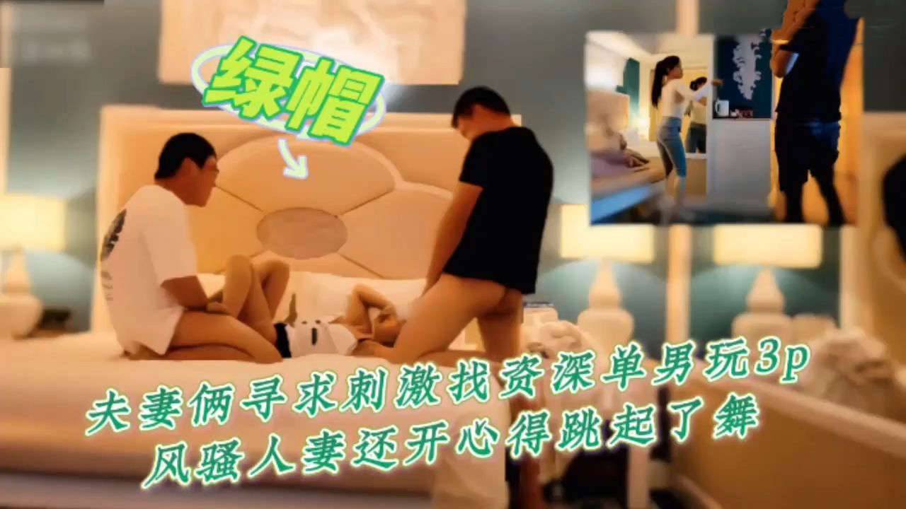 夫妻俩寻刺激找单男玩3p，风骚人妻开心的跳起了舞