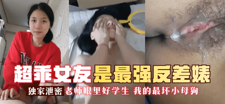 【独家泄密】超乖女友是最强反差婊！老师眼里好学生
