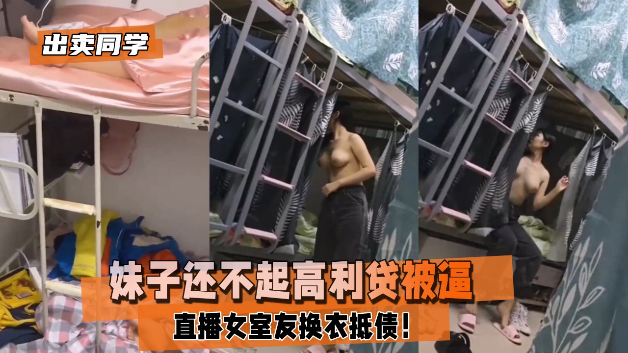 【出卖同学】妹子还不起高利贷被逼直播女室友换衣抵债！