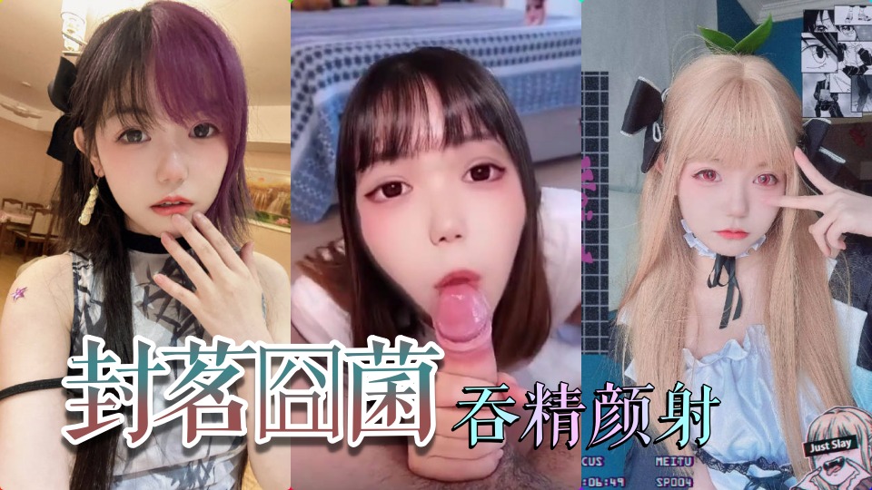 抖音网红萝莉‘封茗囧菌’深喉吞精