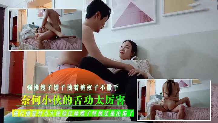 乱伦偷情嫂子，嫂子拽着裤衩子不撒手奈何小伙的舌功太厉害强行摁着对菊花和小穴使劲狂舔嫂子终极还是沦陷了