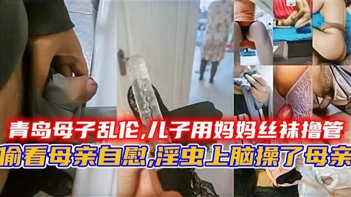 青岛母子乱伦,儿子用妈妈丝袜撸管，偷看母亲自伟