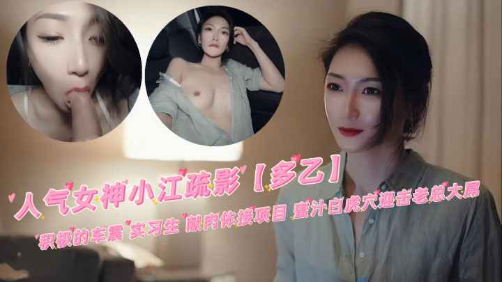 人气女神小江疏影【多乙】积极的车震 实习生 献肉体接项目 蜜汁白虎穴迎击老总大屌