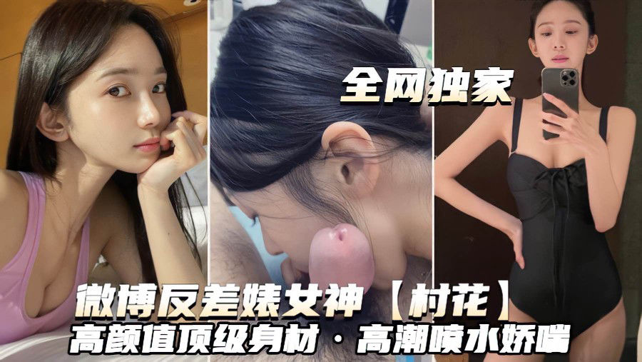 （微博反差婊婊女神~村花）高颜值顶级身材高潮喷水娇喘