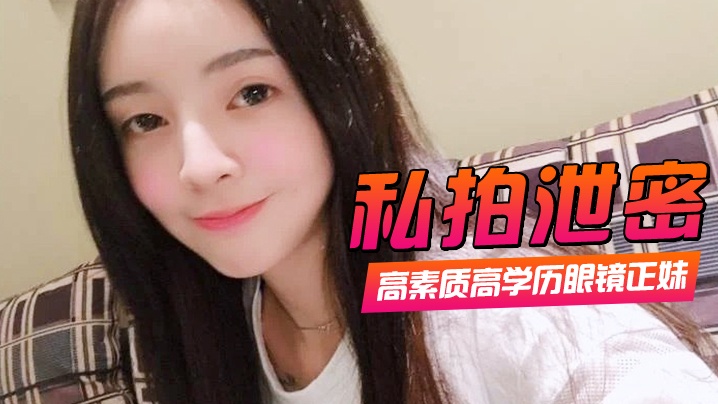 【私拍泄密】高素质高学历眼镜正妹一镜到底全程露脸精彩对话