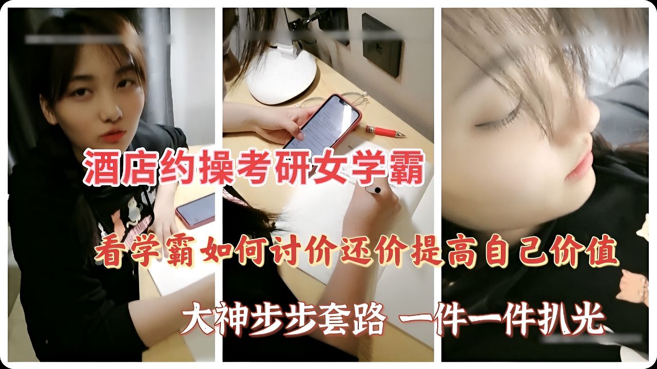 大神酒店约操考研女学霸，步步套路一件一件扒光，对白精彩有趣
