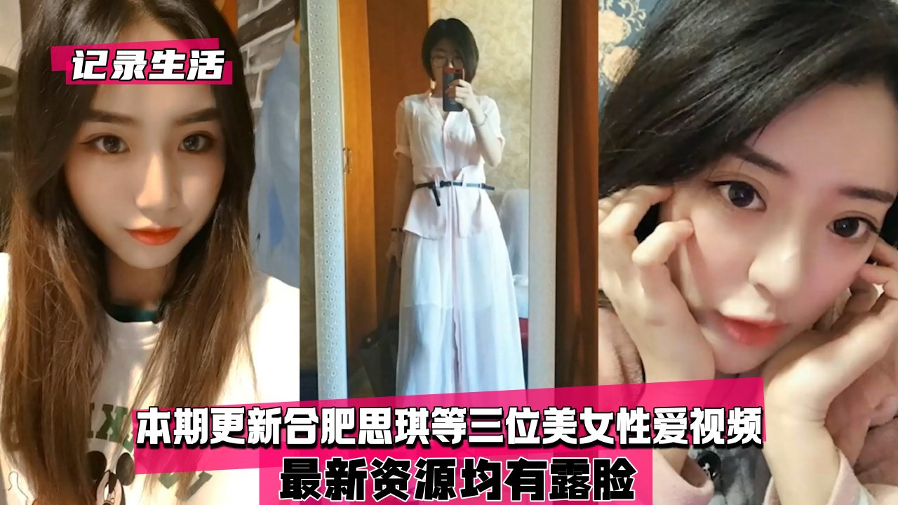 【记录生活】本期更新合肥思琪等三位美女性爱视频，均有露脸