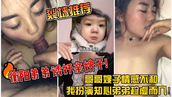 衡阳弟弟诱奸亲嫂子！哥哥嫂子情感不和，我扮演知心弟弟趁虚而入
