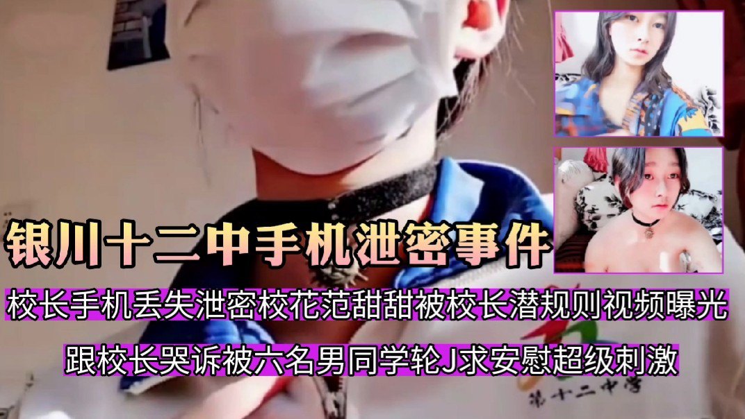 【银川十二中手机泄密事件】⑤·校长手机丢失泄密，校花范甜甜被校长潜规则视频曝光，高贵女神化身淫贱母狗跟校长哭诉被六名男同学轮J求安慰，超刺激