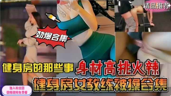 劲爆合集！健身房那些身材火热的女教练学员被操大合集